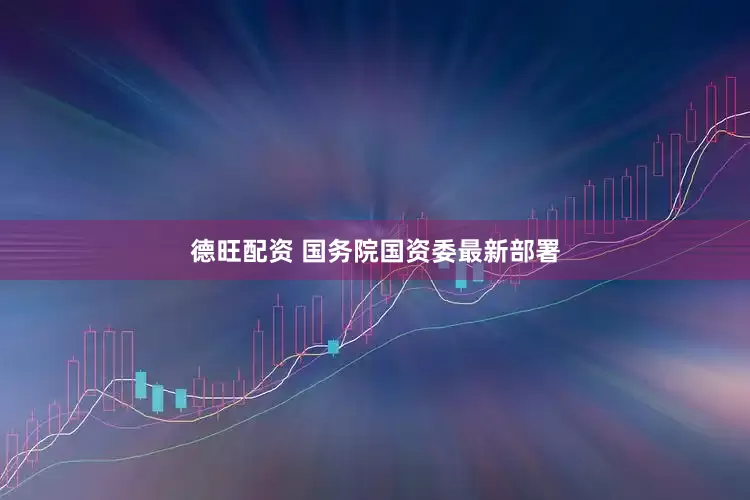德旺配资 国务院国资委最新部署