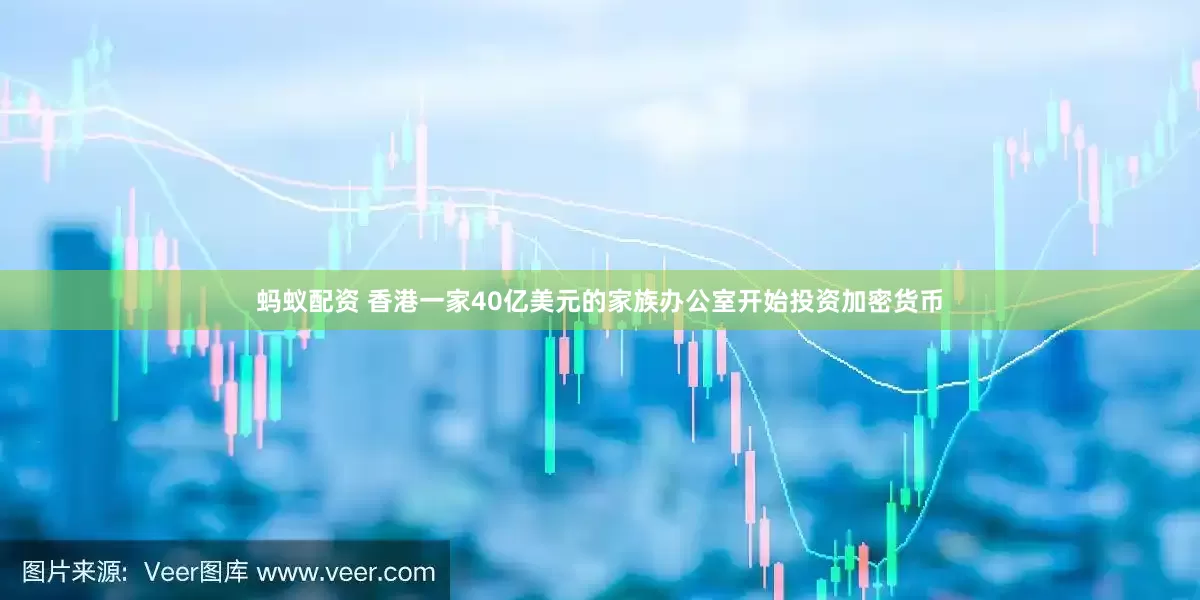 蚂蚁配资 香港一家40亿美元的家族办公室开始投资加密货币