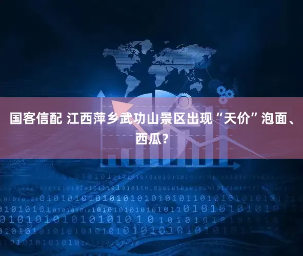 国客信配 江西萍乡武功山景区出现“天价”泡面、西瓜？