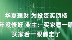 华夏理财 为投资买顶楼漏水八年没修好 业主：买家看一眼都走了
