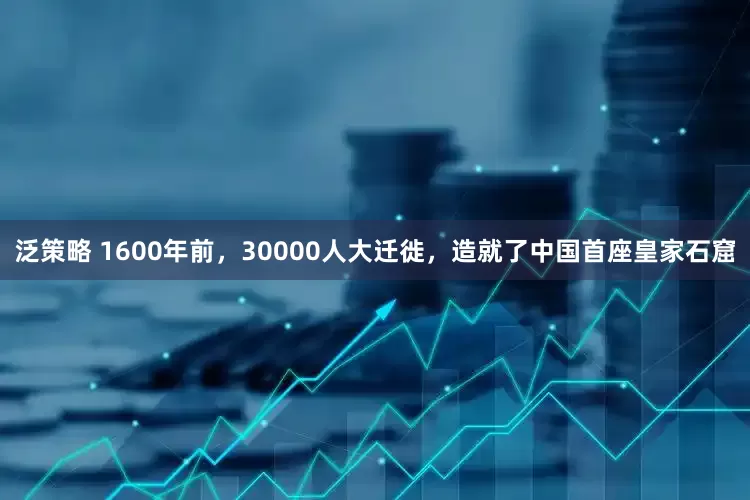 泛策略 1600年前，30000人大迁徙，造就了中国首座皇家石窟