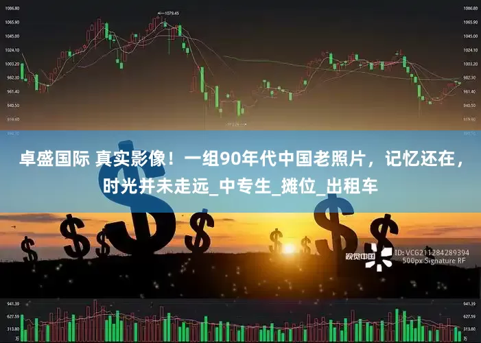 卓盛国际 真实影像！一组90年代中国老照片，记忆还在，时光并未走远_中专生_摊位_出租车