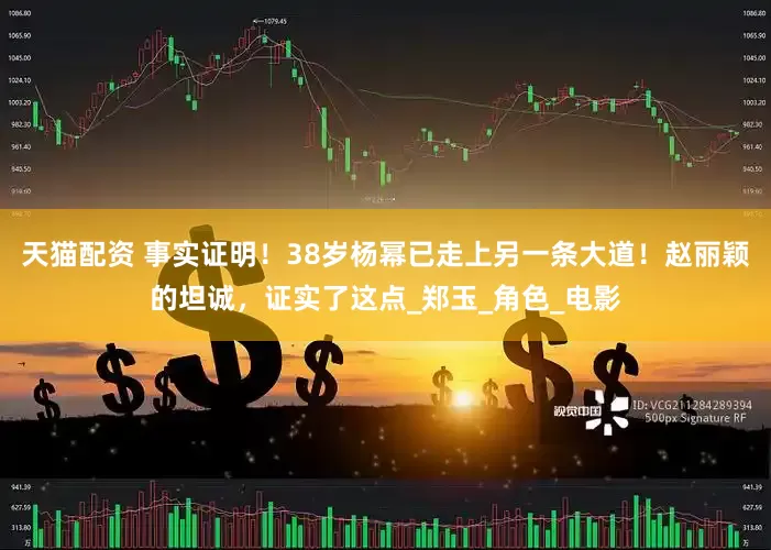 天猫配资 事实证明！38岁杨幂已走上另一条大道！赵丽颖的坦诚，证实了这点_郑玉_角色_电影