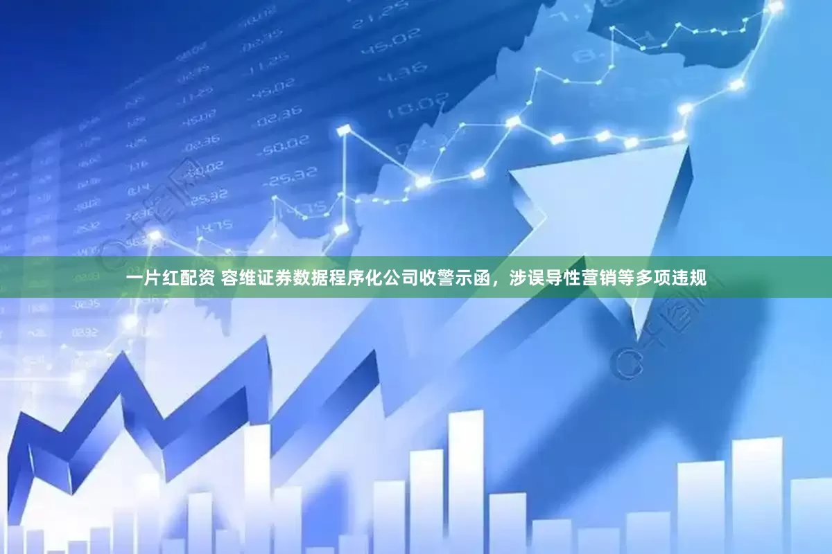 一片红配资 容维证券数据程序化公司收警示函，涉误导性营销等多项违规
