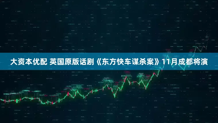 大资本优配 英国原版话剧《东方快车谋杀案》11月成都将演