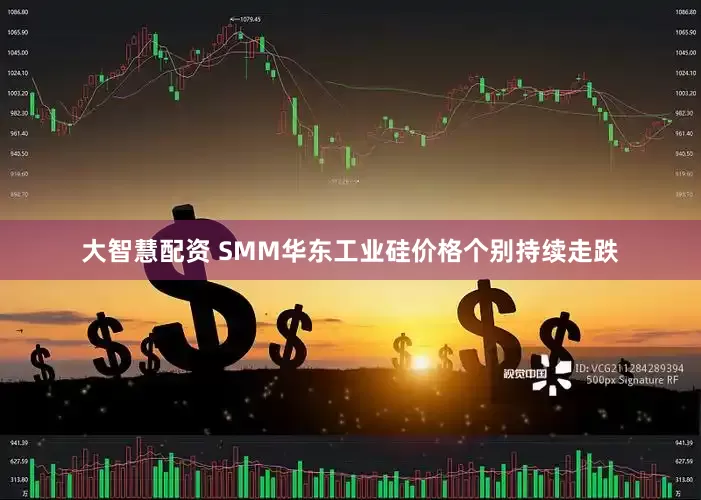 大智慧配资 SMM华东工业硅价格个别持续走跌