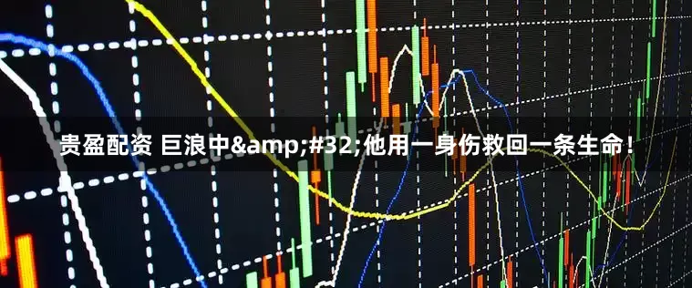 贵盈配资 巨浪中 他用一身伤救回一条生命！